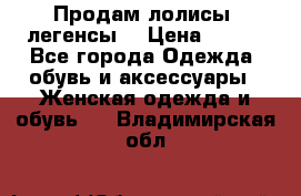 Продам лолисы -легенсы  › Цена ­ 500 - Все города Одежда, обувь и аксессуары » Женская одежда и обувь   . Владимирская обл.